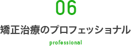 06 矯正治療のプロフェッショナル professional