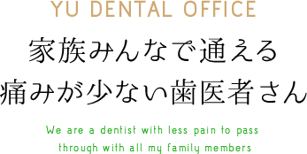 YU DENTAL OFFICE 家族みんなで通える痛みが少ない歯医者さん We are a dentist with less pain to pass through with all my family members